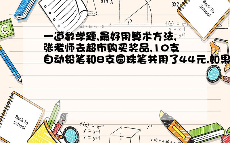 一道数学题,最好用算术方法,张老师去超市购买奖品,10支自动铅笔和8支圆珠笔共用了44元.如果1支圆珠笔调换1支自动笔要多花1元,那么自动铅笔和圆珠笔各多少钱?