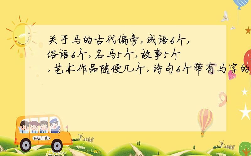 关于马的古代偏旁,成语6个,俗语6个,名马5个,故事5个,艺术作品随便几个,诗句6个带有马字的字