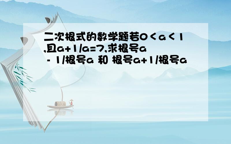 二次根式的数学题若0＜a＜1,且a+1/a=7,求根号a - 1/根号a 和 根号a+1/根号a