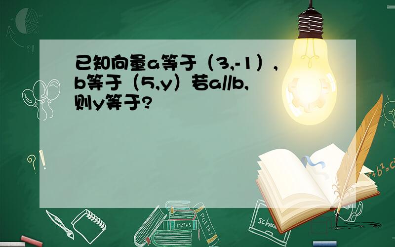 已知向量a等于（3,-1）,b等于（5,y）若a//b,则y等于?