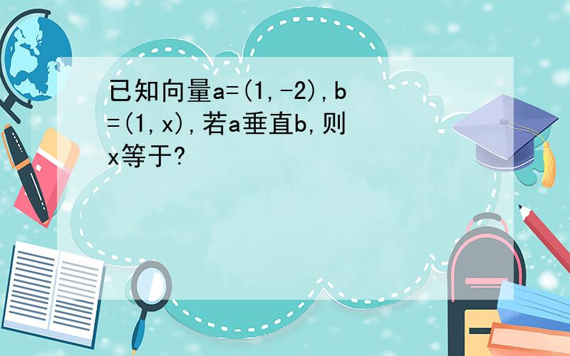 已知向量a=(1,-2),b=(1,x),若a垂直b,则x等于?