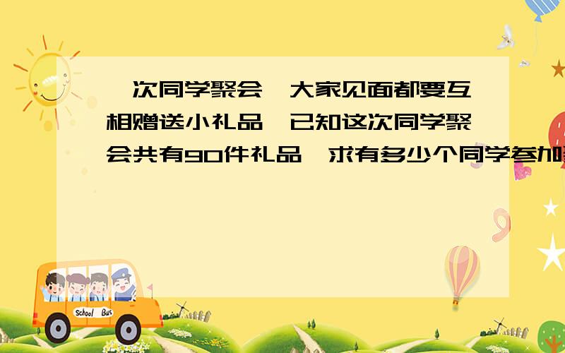 一次同学聚会,大家见面都要互相赠送小礼品,已知这次同学聚会共有90件礼品,求有多少个同学参加聚会?