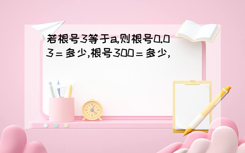 若根号3等于a,则根号0.03＝多少,根号300＝多少,