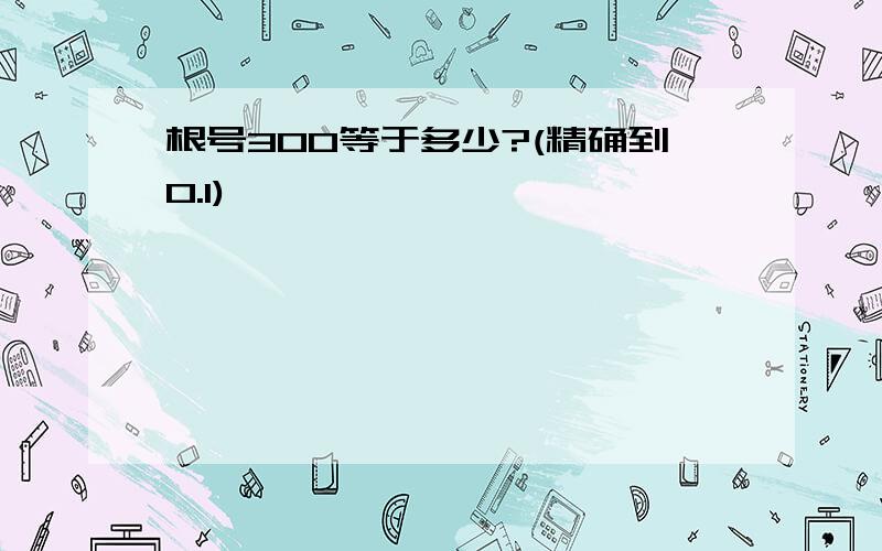 根号300等于多少?(精确到0.1)