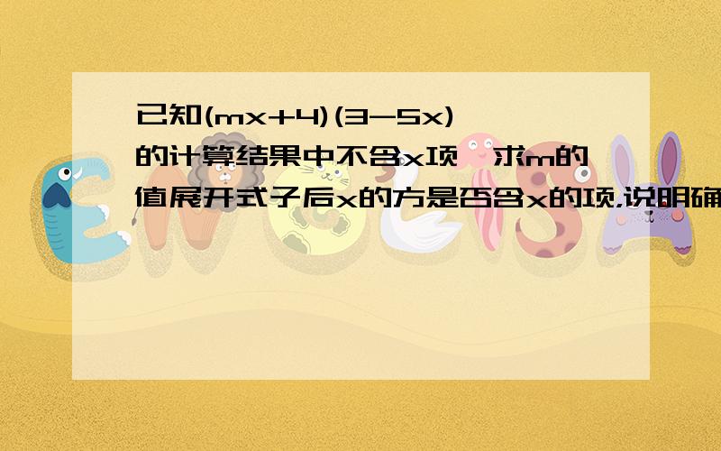 已知(mx+4)(3-5x)的计算结果中不含x项,求m的值展开式子后x的方是否含x的项，说明确些