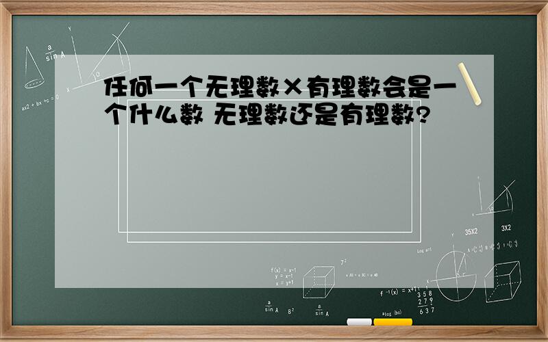 任何一个无理数×有理数会是一个什么数 无理数还是有理数?