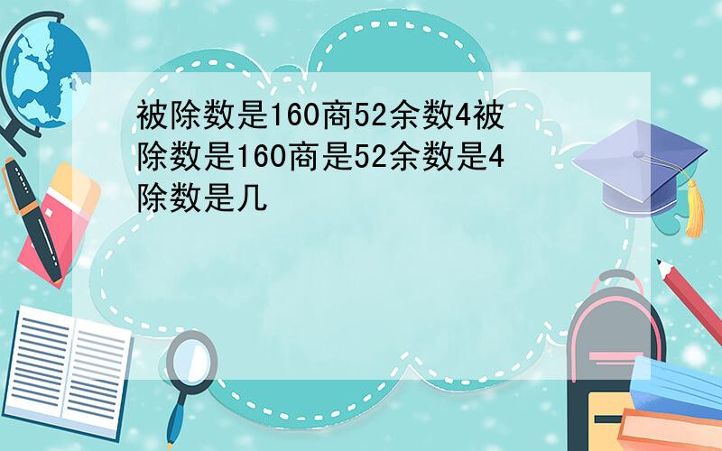 被除数是160商52余数4被除数是160商是52余数是4除数是几