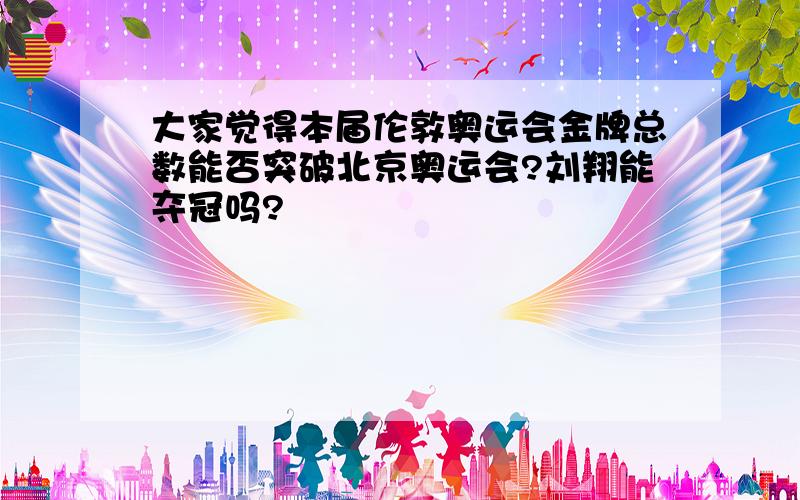 大家觉得本届伦敦奥运会金牌总数能否突破北京奥运会?刘翔能夺冠吗?