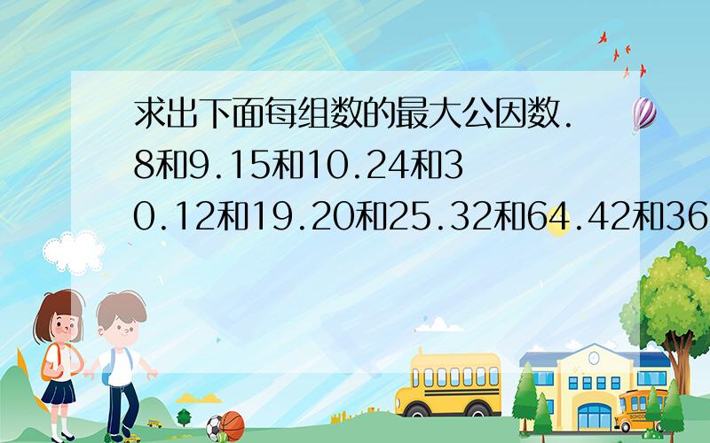 求出下面每组数的最大公因数.8和9.15和10.24和30.12和19.20和25.32和64.42和36.21和56.