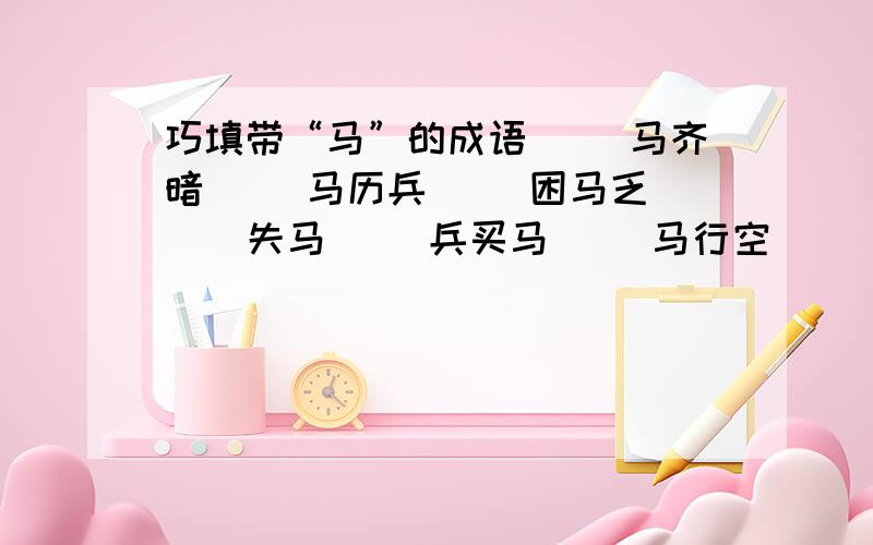 巧填带“马”的成语（ ）马齐暗（ ）马历兵（ ）困马乏（ ） 失马（ ）兵买马（ ）马行空（ ）群之马（ ）戈铁马