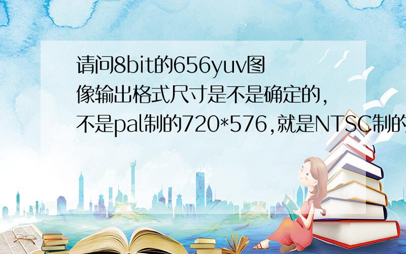 请问8bit的656yuv图像输出格式尺寸是不是确定的,不是pal制的720*576,就是NTSC制的720*480.请问8bit的 ITU.BT656图像输出格式是不是就一定是720个有效采样点,并且尺寸是确定的,不是pal制的720*576,就是NTS