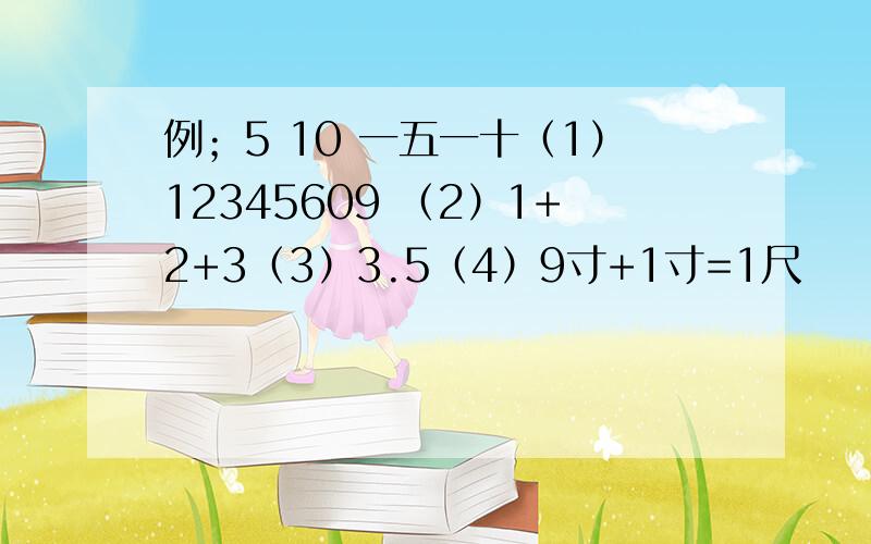 例；5 10 一五一十（1）12345609 （2）1+2+3（3）3.5（4）9寸+1寸=1尺