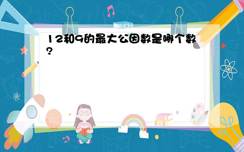 12和9的最大公因数是哪个数?