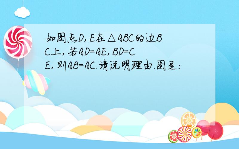 如图点D,E在△ABC的边BC上,若AD=AE,BD=CE,则AB=AC.请说明理由.图是：