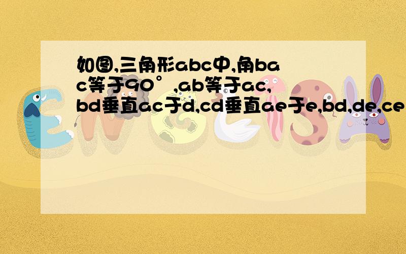 如图,三角形abc中,角bac等于90°,ab等于ac,bd垂直ac于d,cd垂直ae于e,bd,de,ce之间的关系