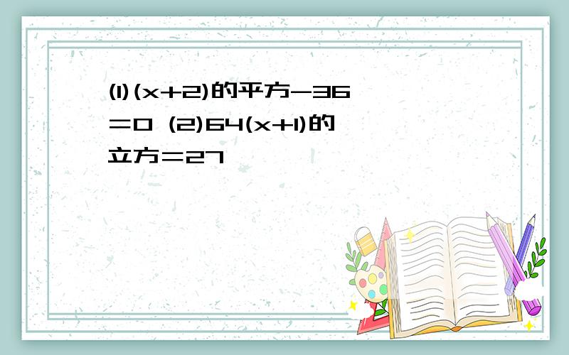 (1)(x+2)的平方-36＝0 (2)64(x+1)的立方＝27