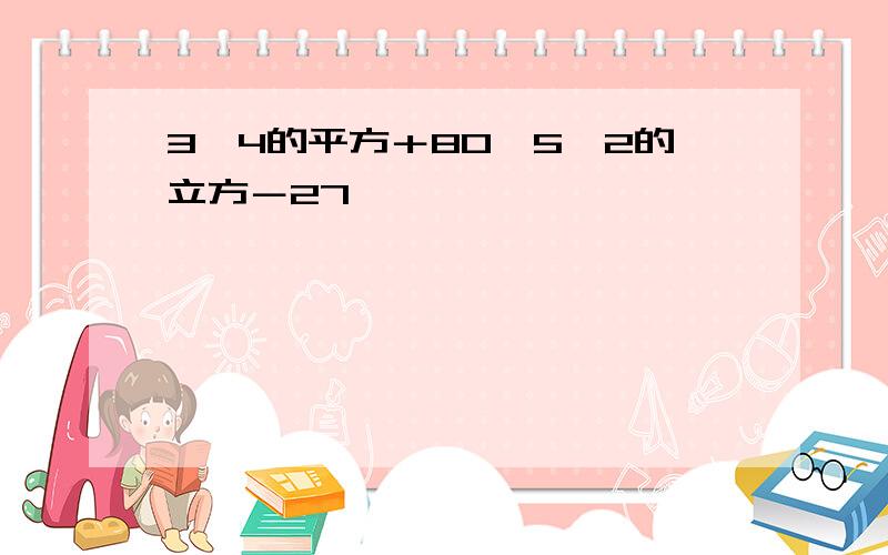 3×4的平方＋80÷5÷2的立方－27