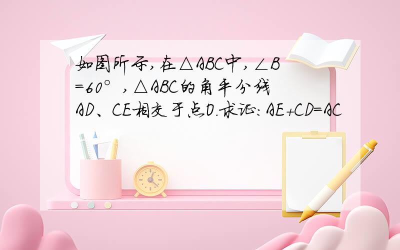 如图所示,在△ABC中,∠B=60°,△ABC的角平分线AD、CE相交于点O.求证:AE+CD=AC