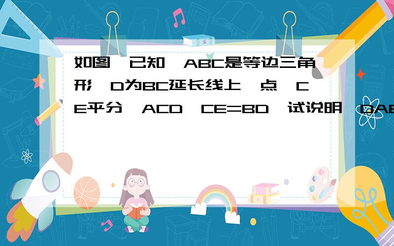 如图,已知△ABC是等边三角形,D为BC延长线上一点,CE平分∠ACD,CE=BD,试说明△DAB与△EAC全等的理由.