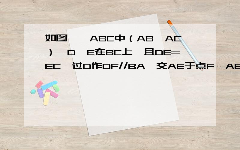 如图,△ABC中（AB≠AC）,D、E在BC上,且DE=EC,过D作DF//BA,交AE于点F,AE平分∠BAC,求证DF=AC、