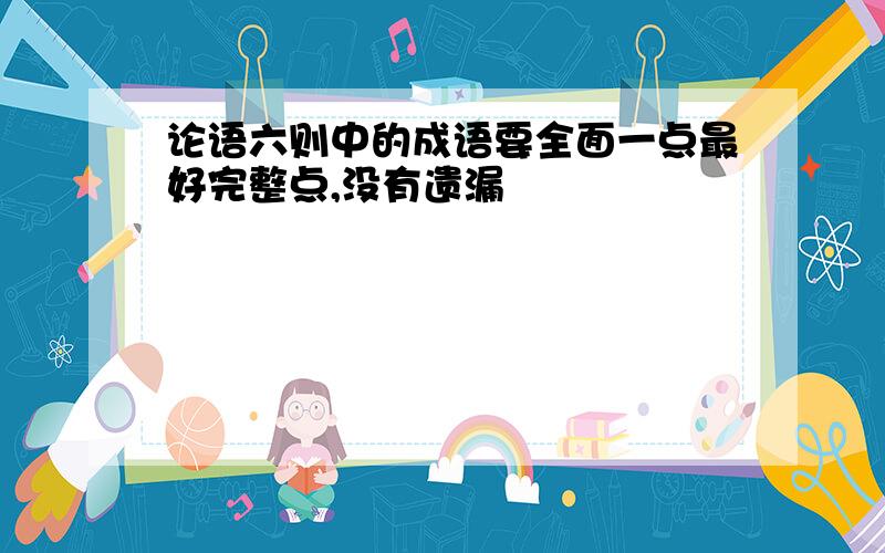 论语六则中的成语要全面一点最好完整点,没有遗漏