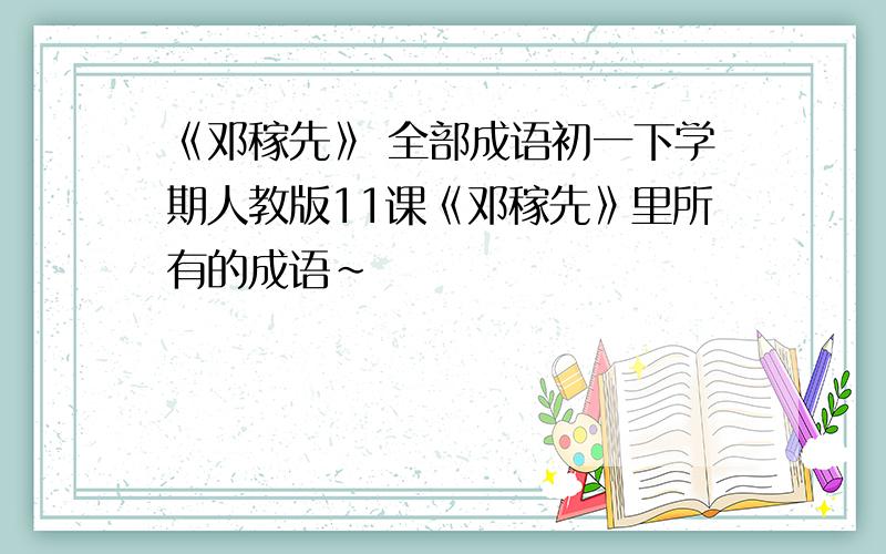 《邓稼先》 全部成语初一下学期人教版11课《邓稼先》里所有的成语~