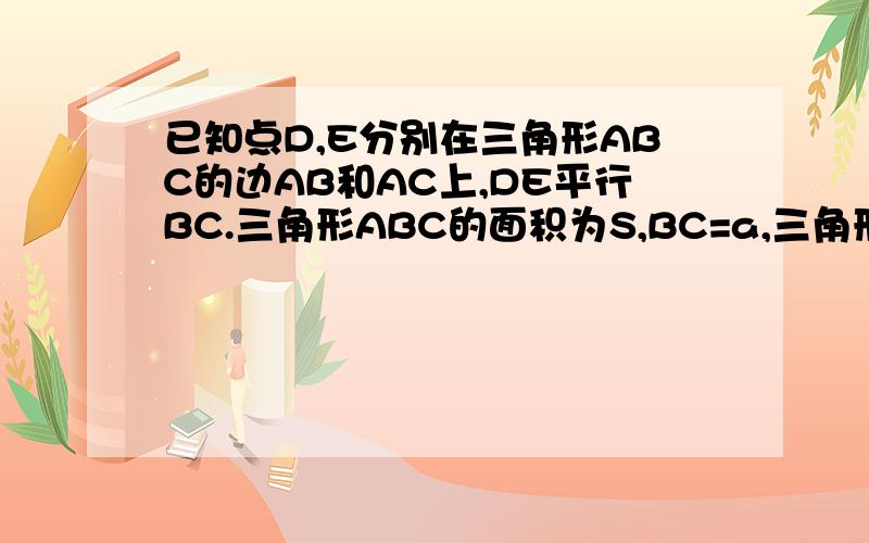 已知点D,E分别在三角形ABC的边AB和AC上,DE平行BC.三角形ABC的面积为S,BC=a,三角形ADE的面积为S1.求DE的长（用字母S,S1,a的代数式表示）