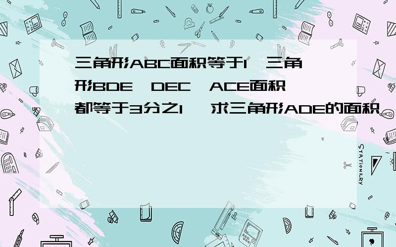 三角形ABC面积等于1,三角形BDE、DEC、ACE面积都等于3分之1 ,求三角形ADE的面积