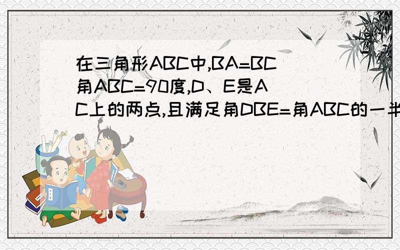 在三角形ABC中,BA=BC角ABC=90度,D、E是AC上的两点,且满足角DBE=角ABC的一半（角CBE大于0度小于45度）求证DE的平方=AD的平方加EC的平方