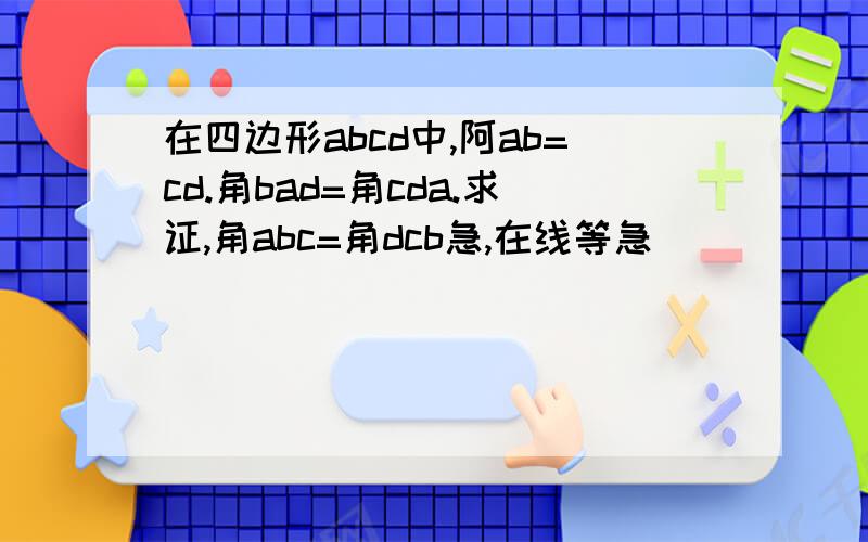 在四边形abcd中,阿ab=cd.角bad=角cda.求证,角abc=角dcb急,在线等急