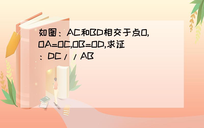 如图：AC和BD相交于点O,OA=OC,OB=OD,求证：DC//AB