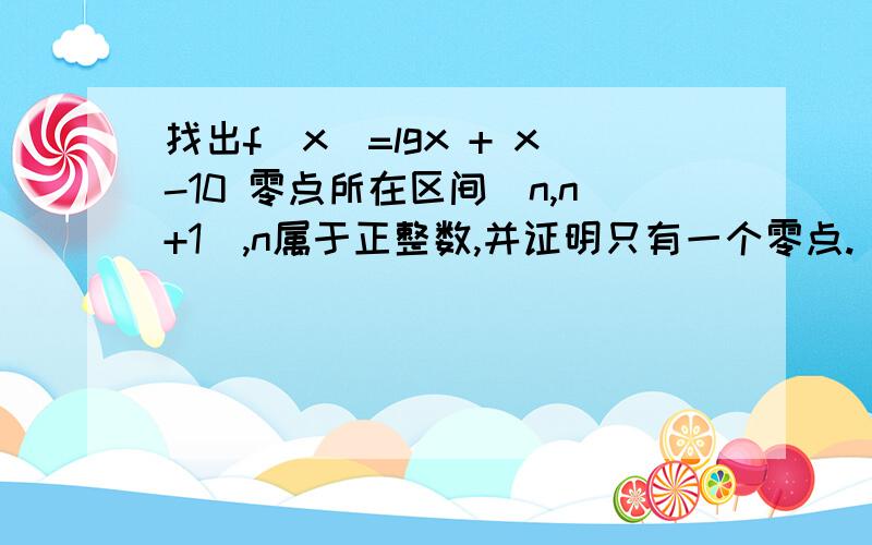 找出f(x)=lgx + x-10 零点所在区间(n,n+1),n属于正整数,并证明只有一个零点.