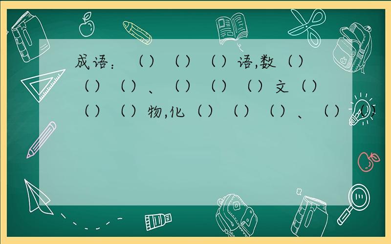 成语：（）（）（）语,数（）（）（）、（）（）（）文（）（）（）物,化（）（）（）、（）（）（）理,学（）（）（）