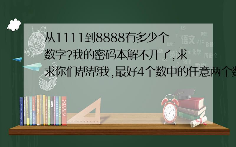 从1111到8888有多少个数字?我的密码本解不开了,求求你们帮帮我,最好4个数中的任意两个数不重复~重复也可以