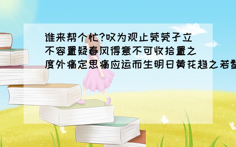 谁来帮个忙?叹为观止茕茕孑立不容置疑春风得意不可收拾置之度外痛定思痛应运而生明日黄花趋之若鹜目无全牛不可收拾七手八脚面目全非不堪设想绝无仅有长此以往骇人听闻琳琅满目邯郸