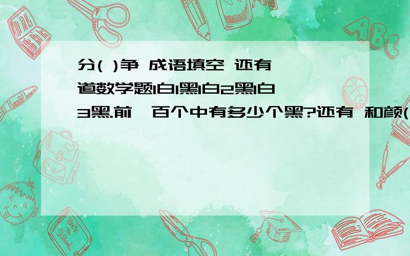 分( )争 成语填空 还有一道数学题1白1黑1白2黑1白3黑.前一百个中有多少个黑?还有 和颜( )色