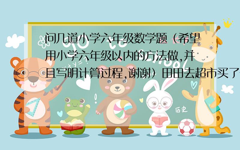 问几道小学六年级数学题（希望用小学六年级以内的方法做,并且写明计算过程,谢谢）田田去超市买了一个洋娃娃和一支钢笔,她把洋娃娃标价的小数点看错了,共付给收银员12.85元,收银员告诉