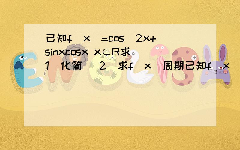 已知f(x)=cos^2x+sinxcosx x∈R求（1）化简 （2）求f(x)周期已知f(x)=sin^2ax+根号sinax sin(ax+π/2）a＞0的最小周期为π 1化简 2求a的值.