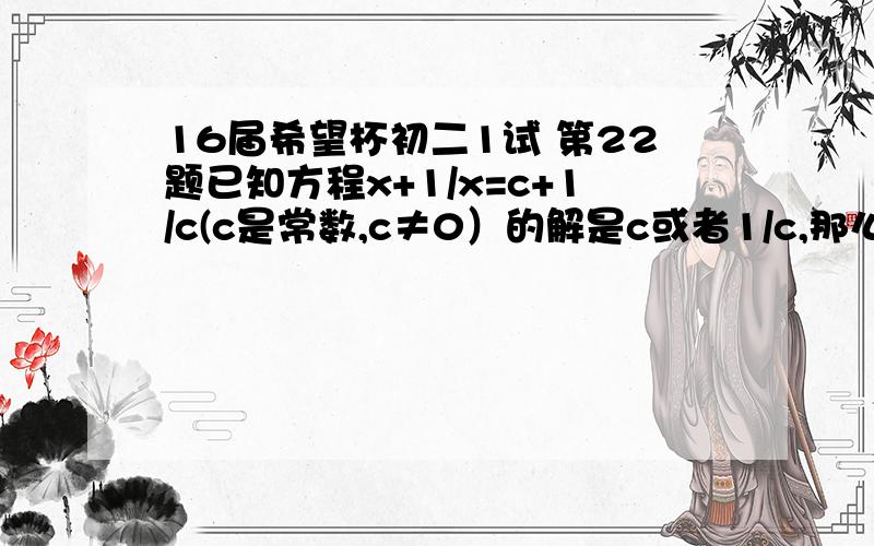 16届希望杯初二1试 第22题已知方程x+1/x=c+1/c(c是常数,c≠0）的解是c或者1/c,那么方程x+1/(4x-6)=(a²+3a+1)/2a(a是常数,且a≠0）的解是_____或_____回答者生活愉快