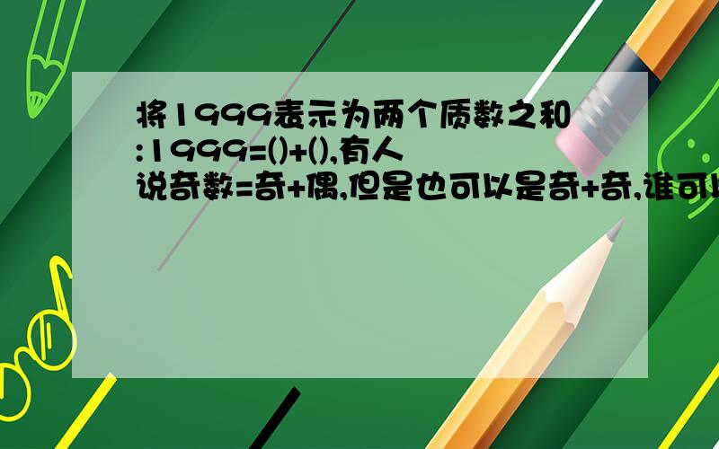 将1999表示为两个质数之和:1999=()+(),有人说奇数=奇+偶,但是也可以是奇+奇,谁可以说说为什么只有2+1997