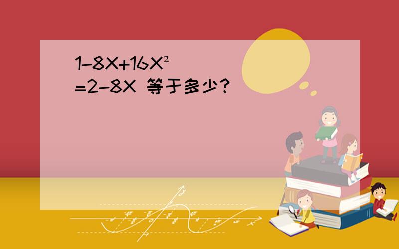 1-8X+16X²=2-8X 等于多少?