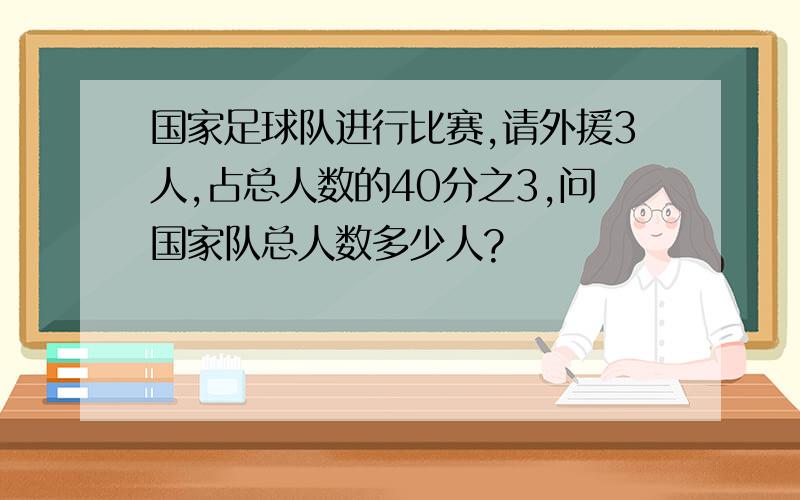 国家足球队进行比赛,请外援3人,占总人数的40分之3,问国家队总人数多少人?