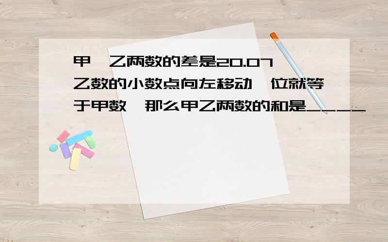 甲,乙两数的差是20.07,乙数的小数点向左移动一位就等于甲数,那么甲乙两数的和是____