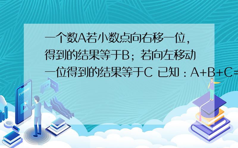 一个数A若小数点向右移一位,得到的结果等于B；若向左移动一位得到的结果等于C 已知：A+B+C=1332,则A=?很着急!