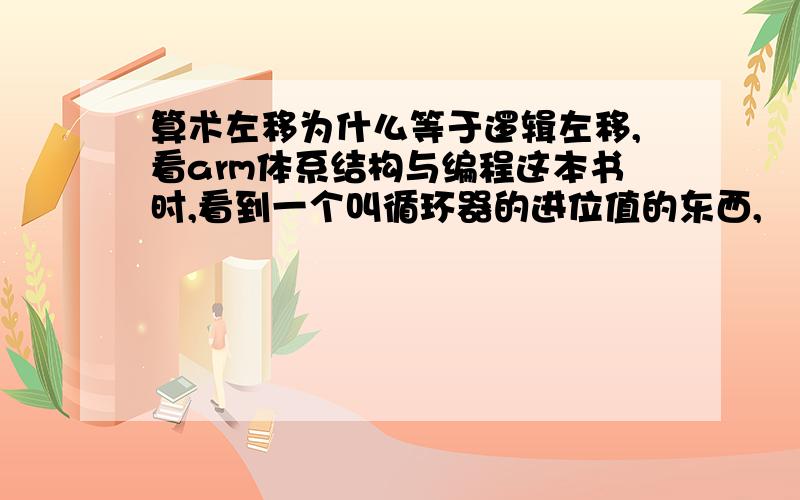 算术左移为什么等于逻辑左移,看arm体系结构与编程这本书时,看到一个叫循环器的进位值的东西,