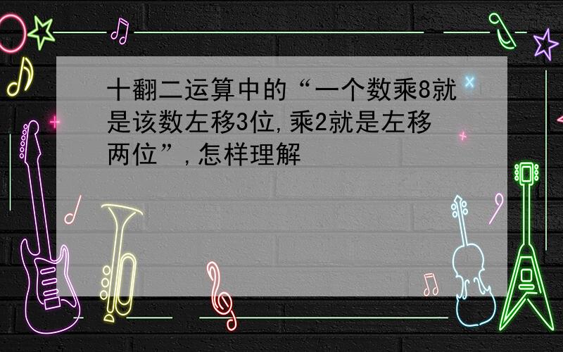 十翻二运算中的“一个数乘8就是该数左移3位,乘2就是左移两位”,怎样理解