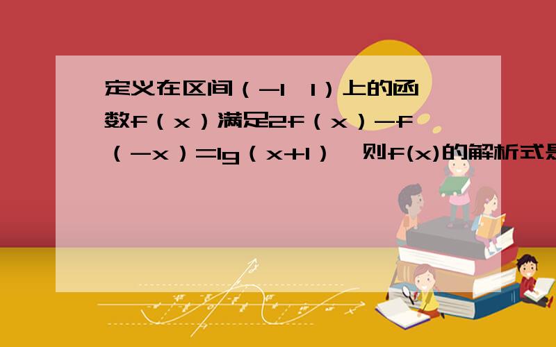 定义在区间（-1,1）上的函数f（x）满足2f（x）-f（-x）=lg（x+1）,则f(x)的解析式是?