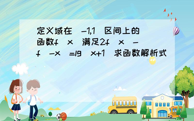 定义域在(-1,1)区间上的函数f(x)满足2f(x)-f(-x)=lg(x+1)求函数解析式