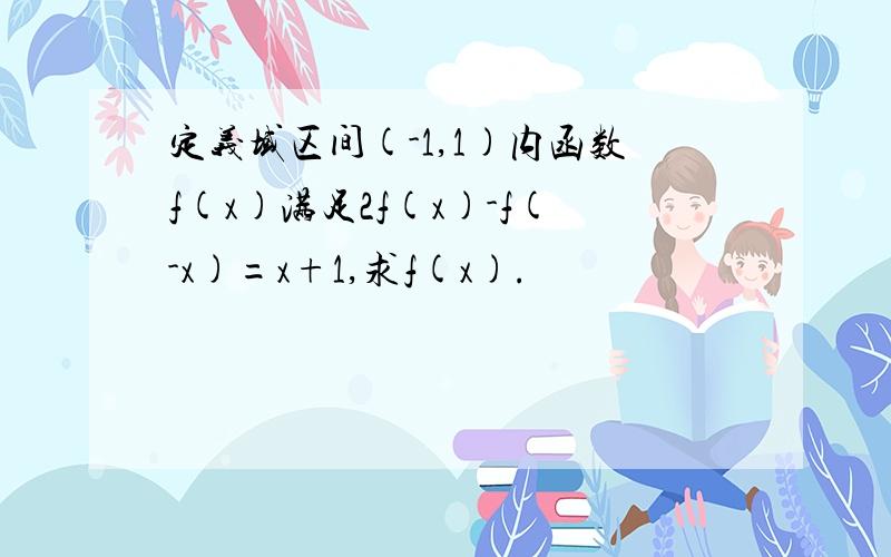 定义域区间(-1,1)内函数f(x)满足2f(x)-f(-x)=x+1,求f(x).