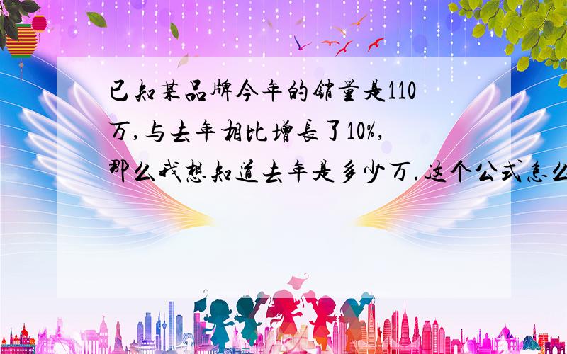 已知某品牌今年的销量是110万,与去年相比增长了10%,那么我想知道去年是多少万.这个公式怎么算的?